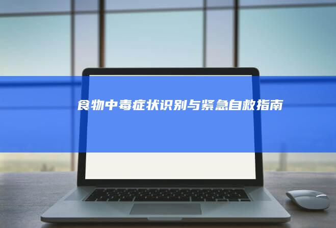 食物中毒症状识别与紧急自救指南