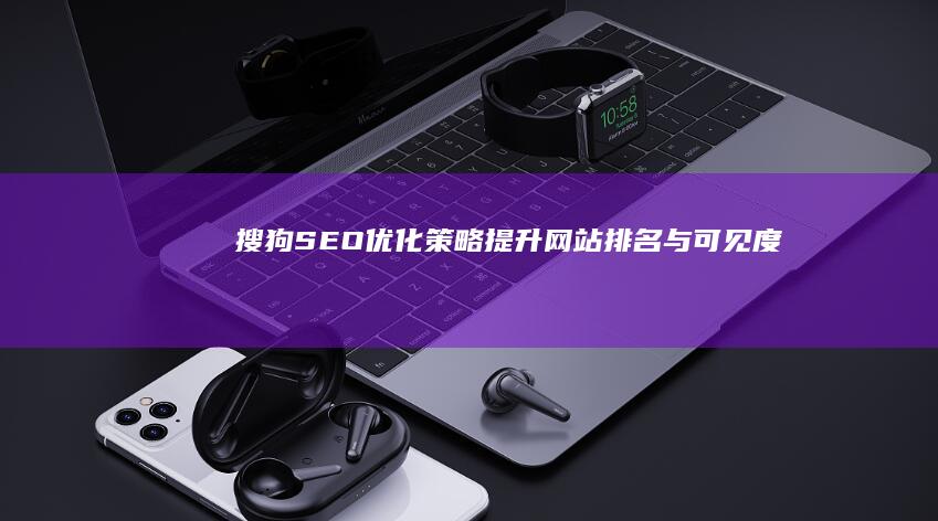 搜狗SEO优化策略：提升网站排名与可见度